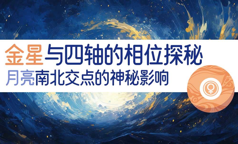 金星与四轴的相位探秘|月亮南北交点的神秘影响