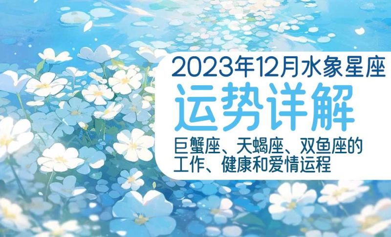 2023年12月水象星座运势详解：巨蟹座、天蝎座、双鱼座的工作、健康和爱情运程