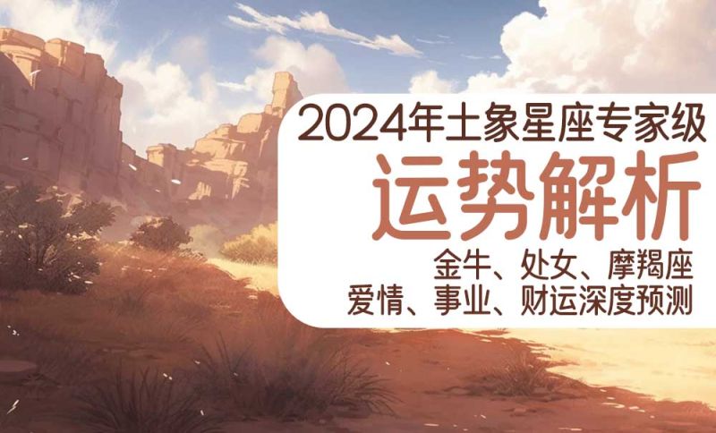 2024年土象星座运势透析：金牛、处女、摩羯座爱情、事业、财运深度预测