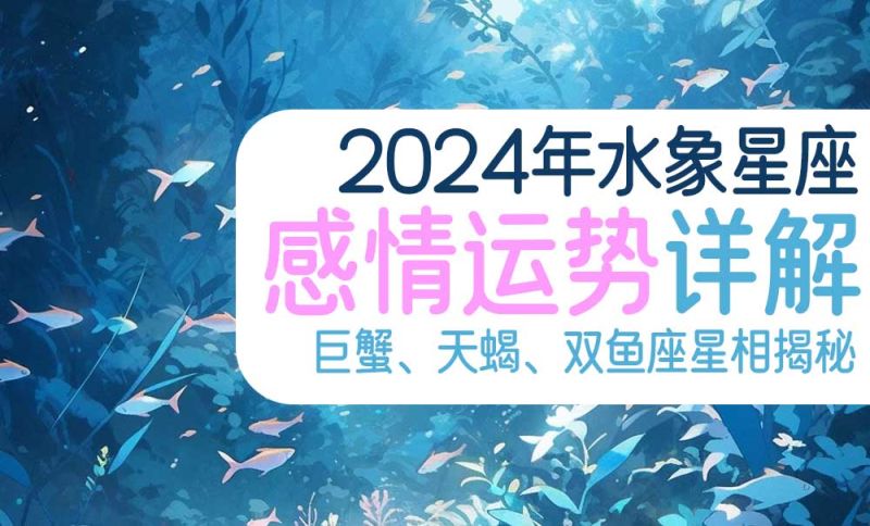 2024年水象星座感情运势详解：巨蟹、天蝎、双鱼座星相揭秘