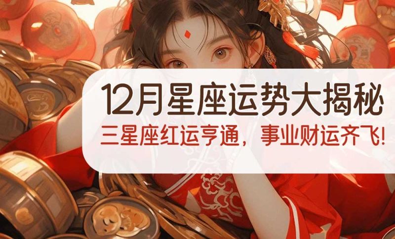 12月星座运势大揭秘：三星座红运亨通，事业财运齐飞！