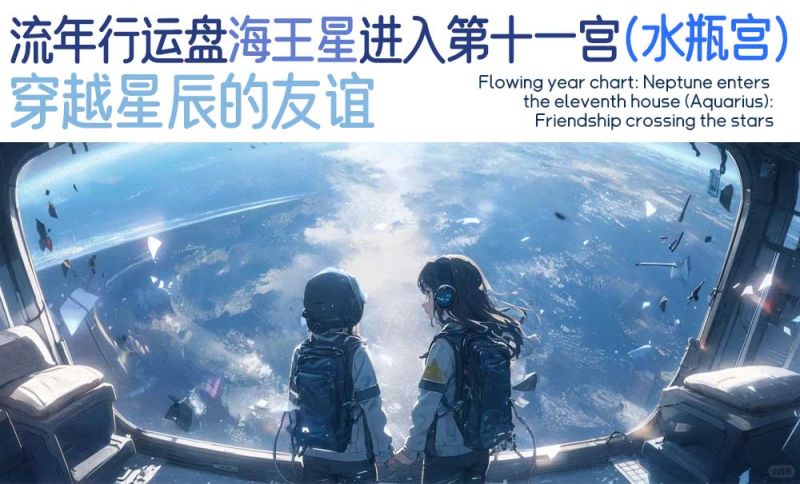 流年行运盘海王星进入第十一宫（水瓶宫）：穿越星辰的友谊