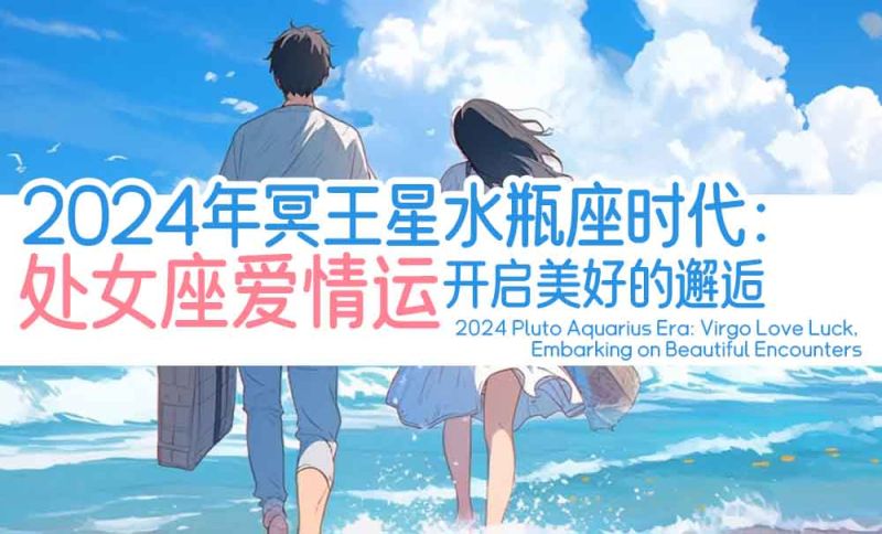 2024年冥王星水瓶座时代：处女座爱情运，开启美好的邂逅