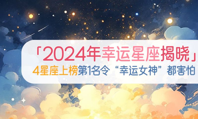 2024年幸运星座揭晓！4星座上榜，第1名令“幸运女神”都害怕