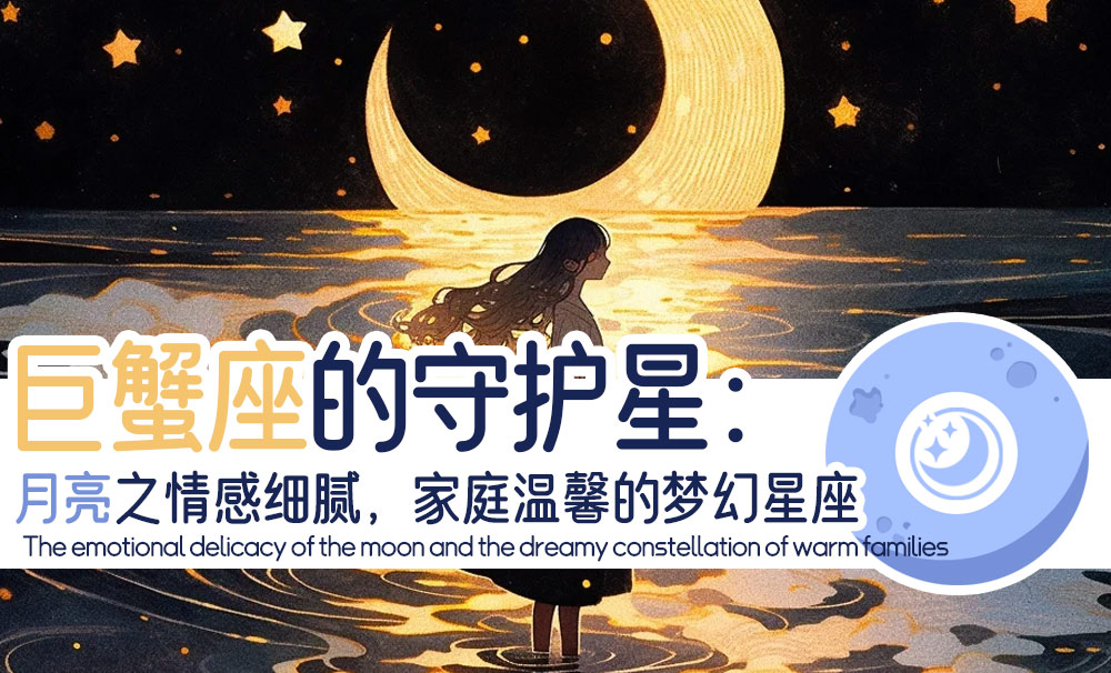 巨蟹座的守护星：月亮之情感细腻，家庭温馨的梦幻星座