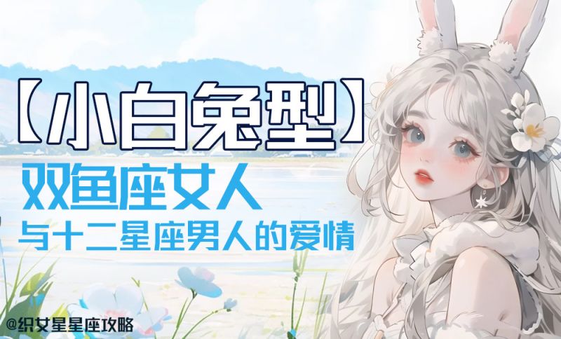 【小白兔型双鱼座女人】与【十二星座男人】的爱情奇妙旅程