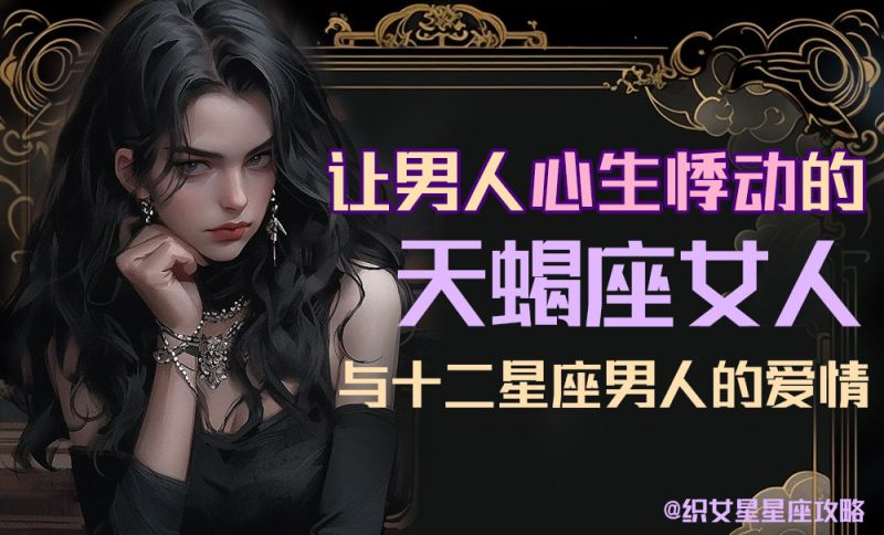 让男人心生悸动的【天蝎座】女人与十二个星座男人的爱情