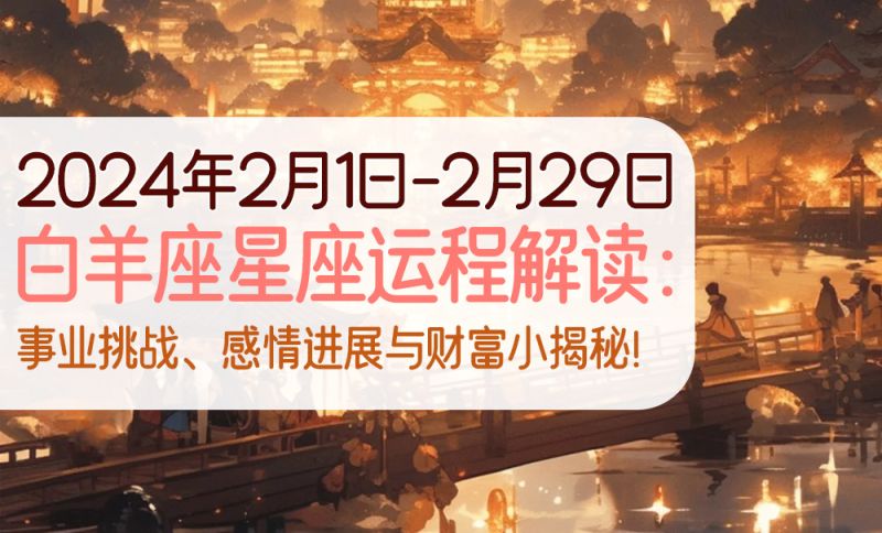 2024年2月白羊座星座运程解读：事业挑战、感情进展与财富小揭秘！