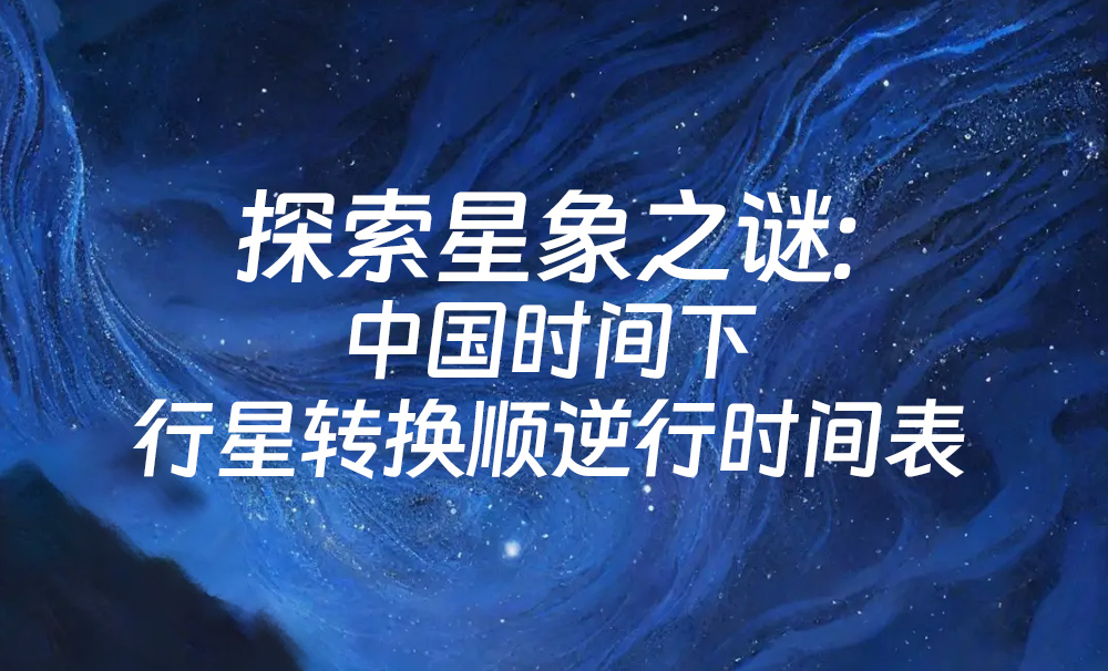 探索星象之谜：中国时间下行星转换顺逆行时间表