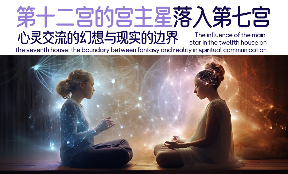 第十二宫的宫主星在第七宫的影响：心灵交流的幻想与现实的边界