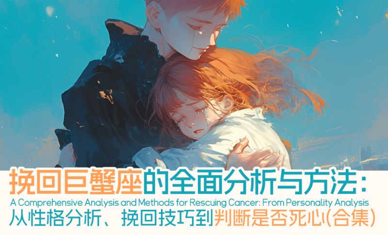 挽回巨蟹座的全面分析与方法：从性格分析、挽回技巧到判断是否死心（合集）
