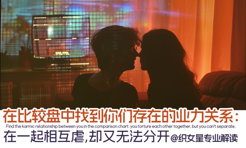 在比较盘中找到你们存在的业力关系：在一起相互虐，却又无法分开