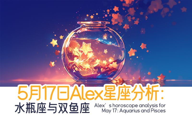 5月17日Alex星座分析：水瓶座与双鱼座