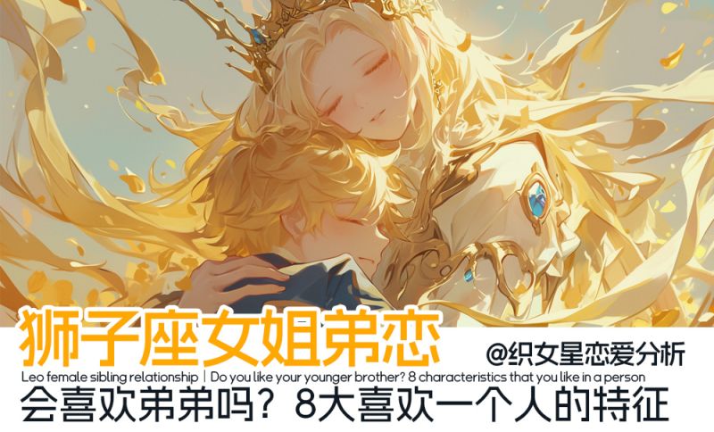 狮子座女姐弟恋｜霸总狮子女会喜欢弟弟吗？8大喜欢一个人的特征