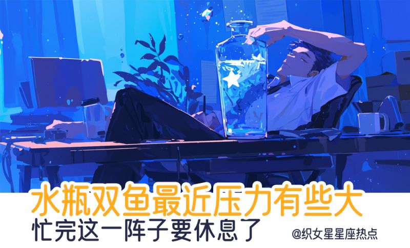 水瓶双鱼最近压力有些大，忙完这一阵子要休息了