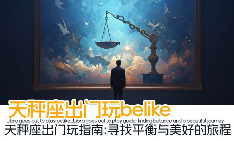 天秤座出门玩belike_天秤座出门玩指南：寻找平衡与美好的旅程
