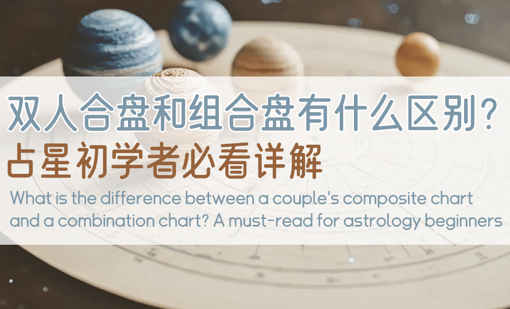 双人合盘和组合盘有什么区别？占星初学者必看详解