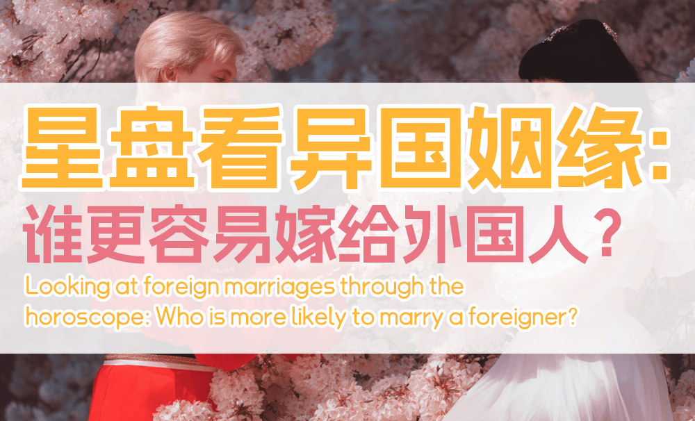 星盘看异国姻缘：谁更容易嫁给外国人？