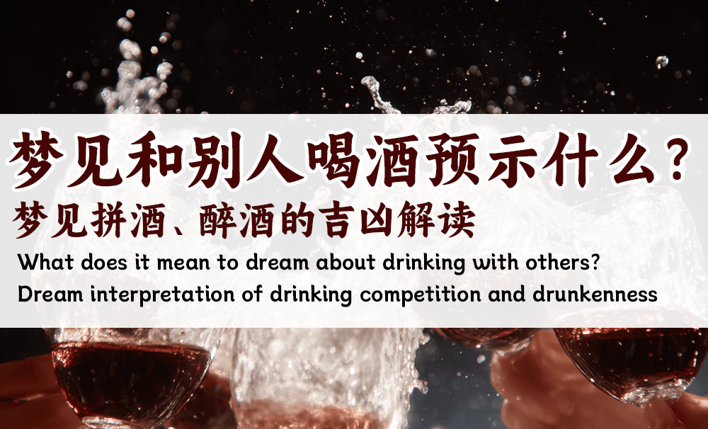 梦见和别人喝酒预示什么？梦见拼酒、醉酒的吉凶解读
