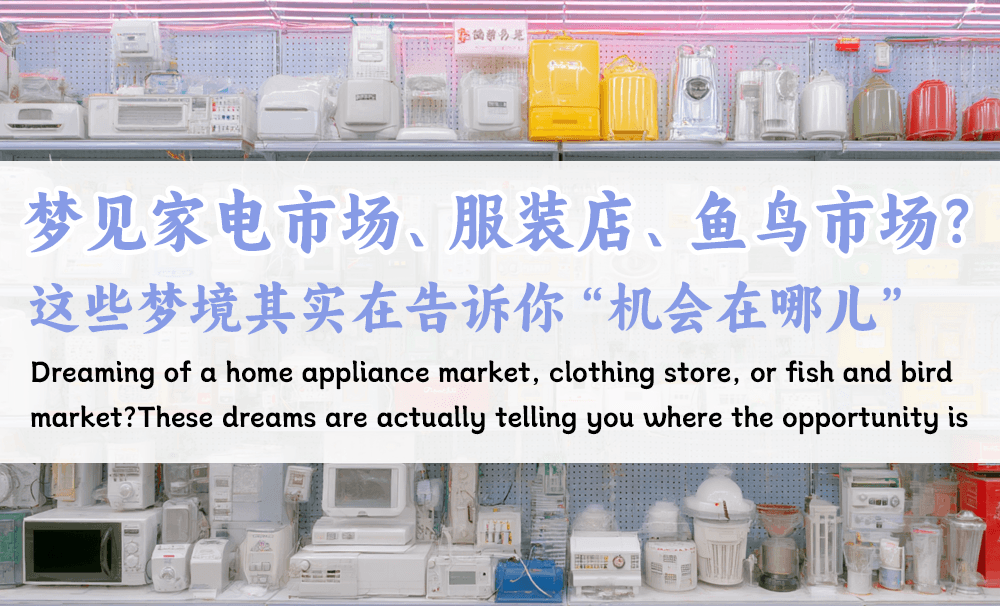 梦见家电市场、服装店、鱼鸟市场？这些梦境其实在告诉你“机会在哪儿”
