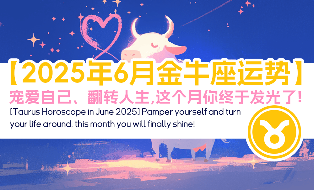 【2025年6月金牛座运势】宠爱自己、翻转人生，这个月你终于发光了！