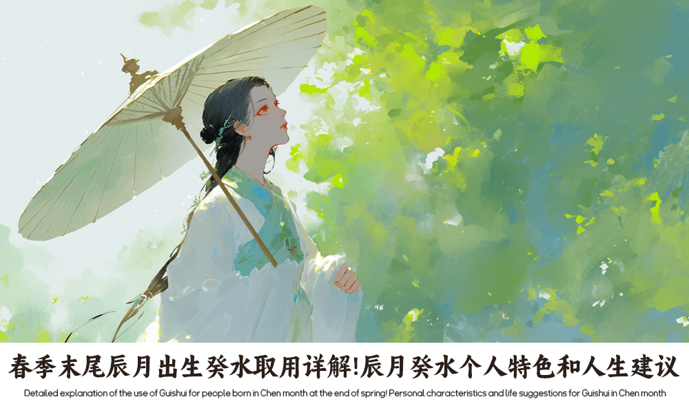 春季末尾辰月出生癸水取用详解！辰月癸水个人特色和人生建议