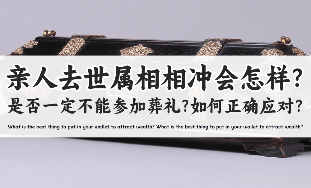 亲人去世属相相冲会怎样？是否一定不能参加葬礼？如何正确应对？