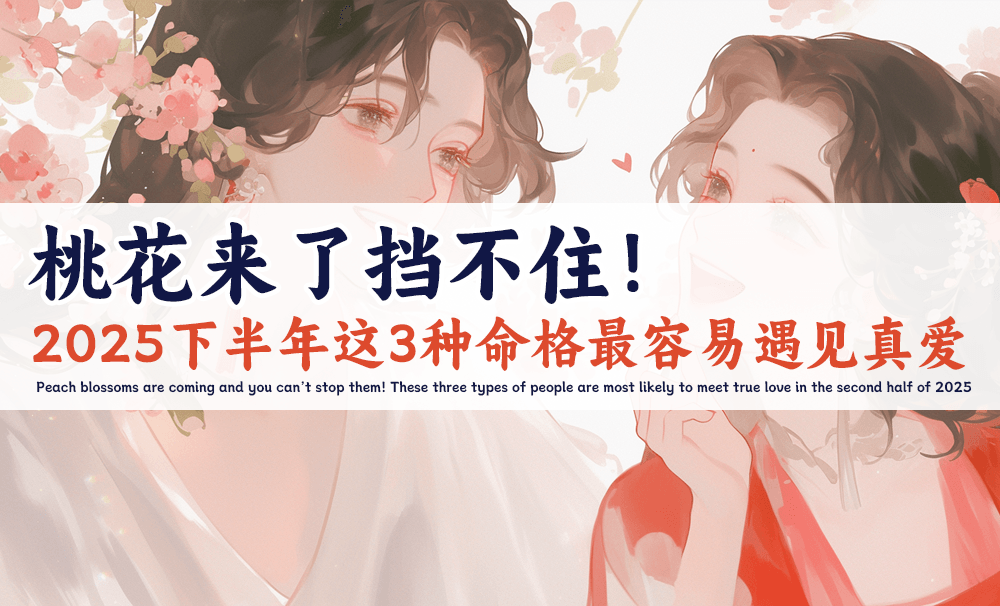 桃花来了挡不住！2025下半年这3种命格最容易遇见真爱