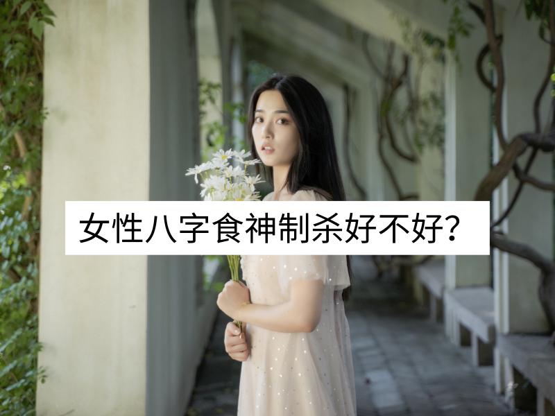 女性八字七杀和食神同时透干，食神制杀好不好？