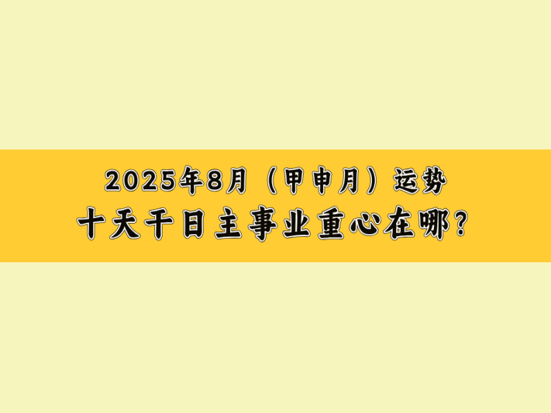 2025年8月（甲申月）运势：十天干日主事业重心在哪？