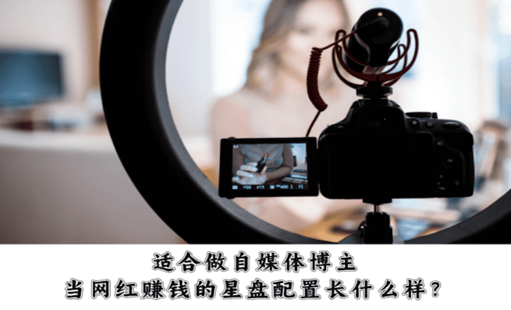 适合做自媒体博主、当网红赚钱的星盘配置长什么样？