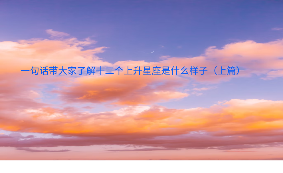 一句话带大家了解十二个上升星座是什么样子（上篇）