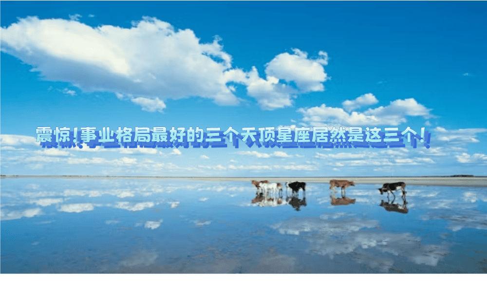 震惊！事业格局最好的三个天顶星座居然是这三个！