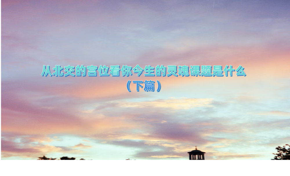 从北交的宫位看你今生的灵魂课题是什么（下篇