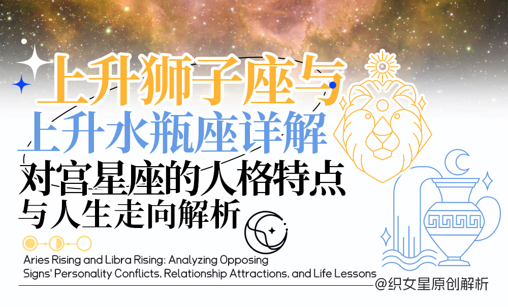 上升狮子座与上升水瓶座详解｜对宫星座的人格特点与人生走向解析
