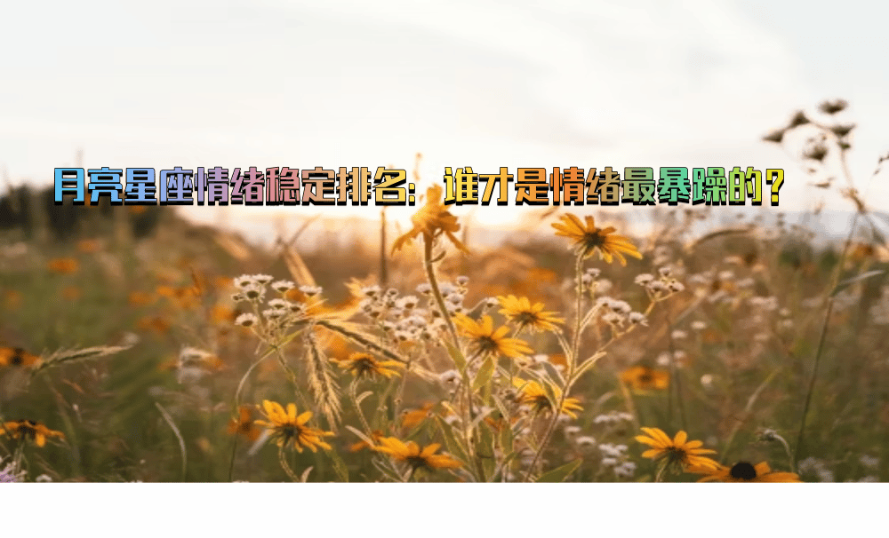 月亮星座情绪稳定排名：谁才是情绪最暴躁的？