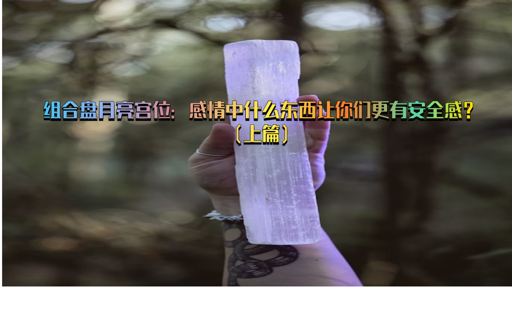组合盘月亮宫位：感情中什么东西让你们更有安全感？（上篇）