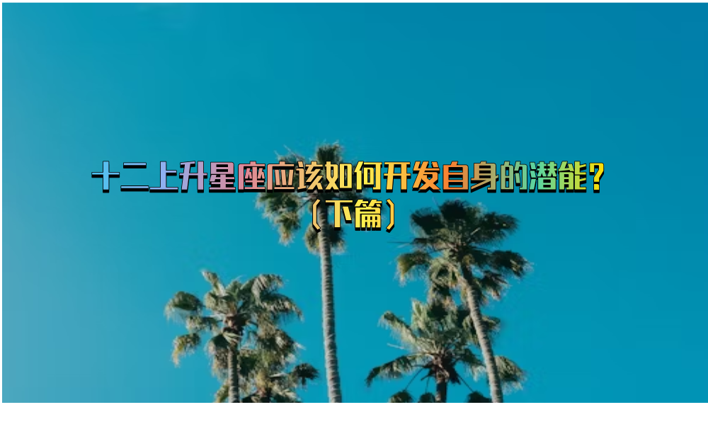 十二上升星座应该如何开发自身的潜能？（下篇）