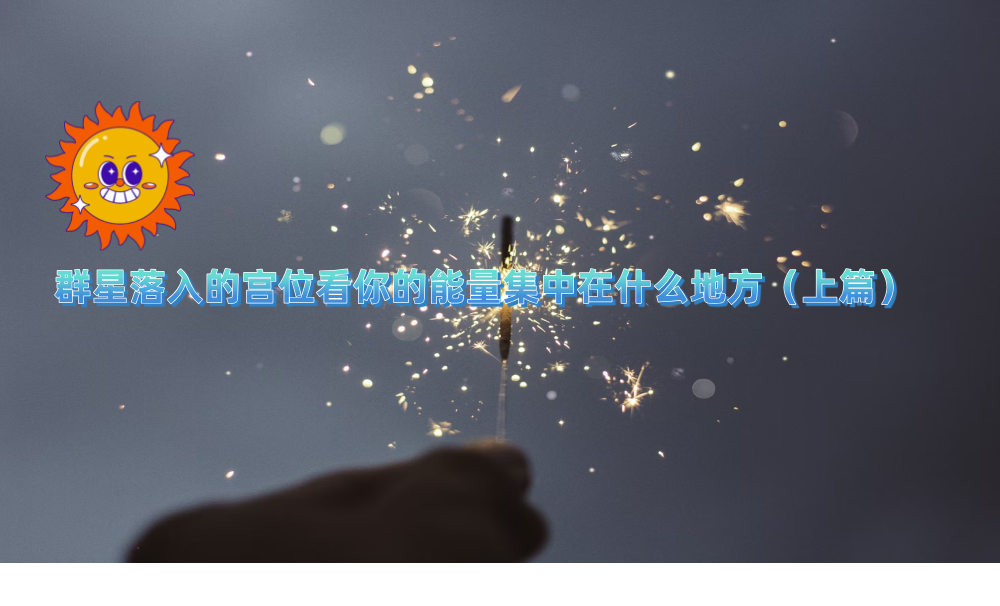 群星落入的宫位看你的能量集中在什么地方（上篇）