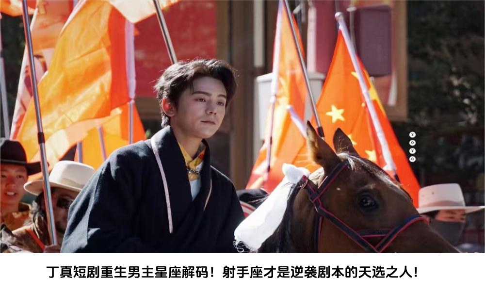 丁真短剧重生男主星座解码！射手座才是逆袭剧本的天选之人！