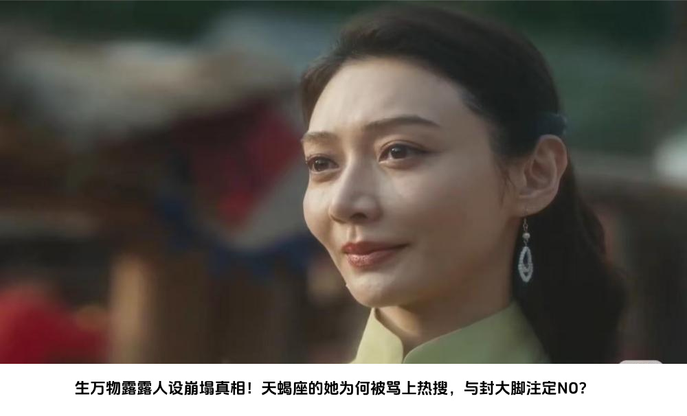 生万物露露人设崩塌真相！天蝎座的她为何被骂上热搜，与封大脚注定NO？