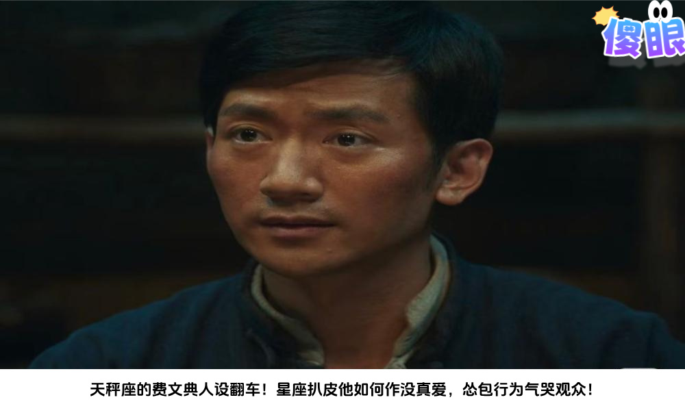 天秤座的费文典人设翻车！星座扒皮他如何作没真爱，怂包行为气哭观众！