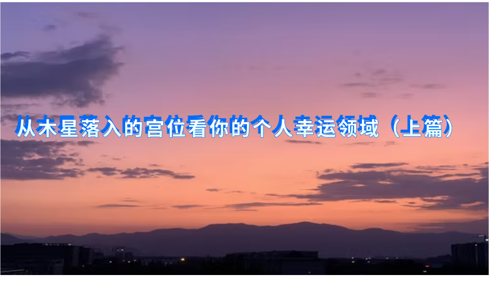 从木星落入的宫位看你的个人幸运领域（上篇）