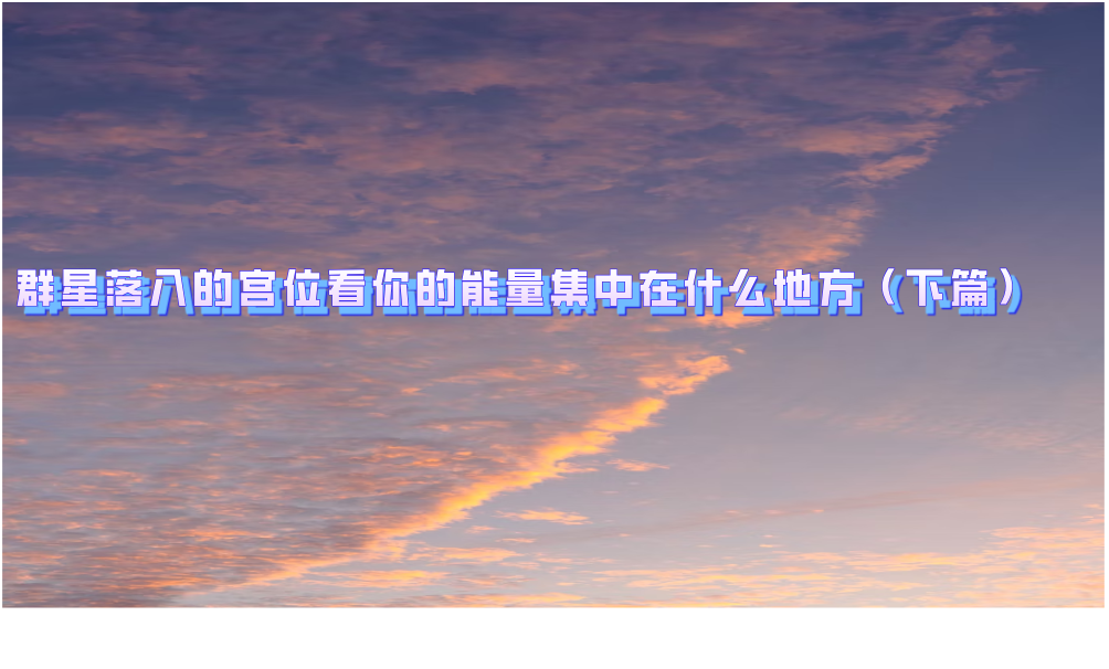 群星落入的宫位看你的能量集中在什么地方（下篇）