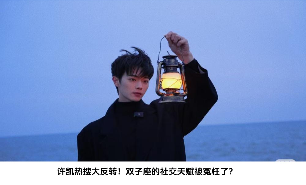 许凯热搜大反转！双子座的社交天赋被冤枉了？