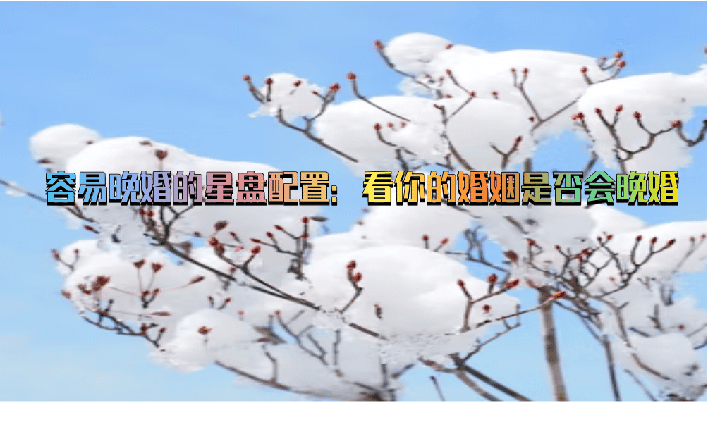 容易晚婚的星盘配置：看你的婚姻是否会晚婚