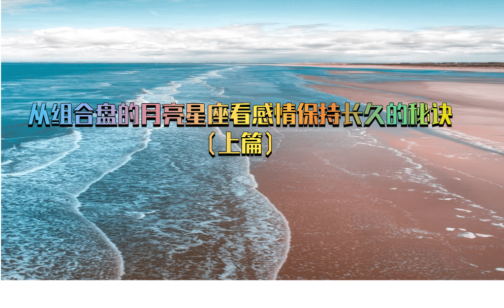 从组合盘的月亮星座看感情保持长久的秘诀（上篇）