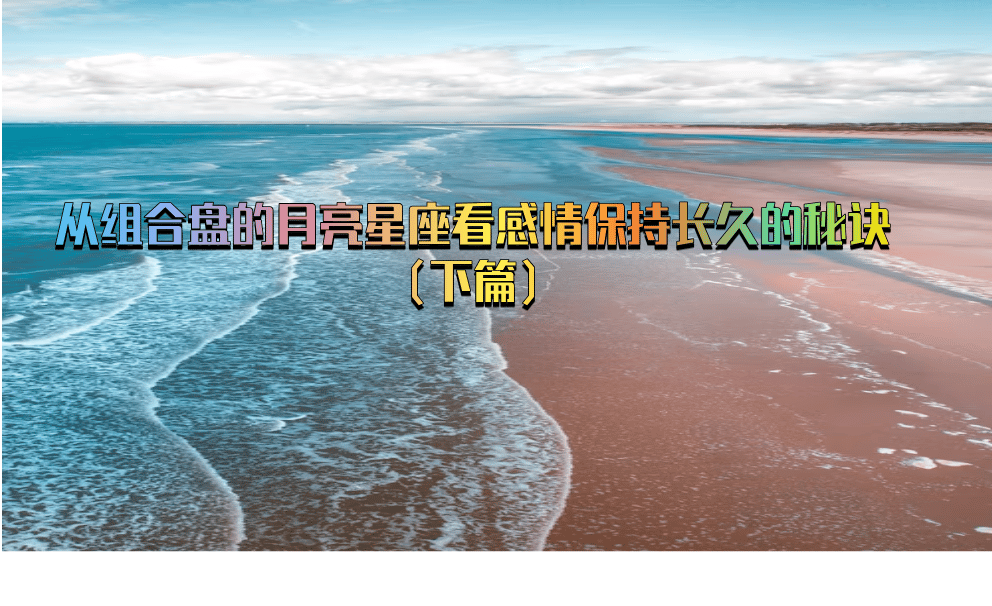 从组合盘的月亮星座看感情保持长久的秘诀（下篇）