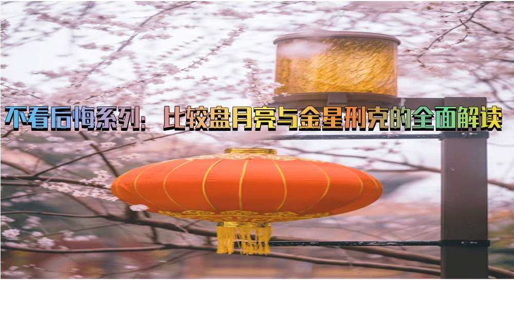 不看后悔系列：比较盘月亮与金星刑克的全面解读