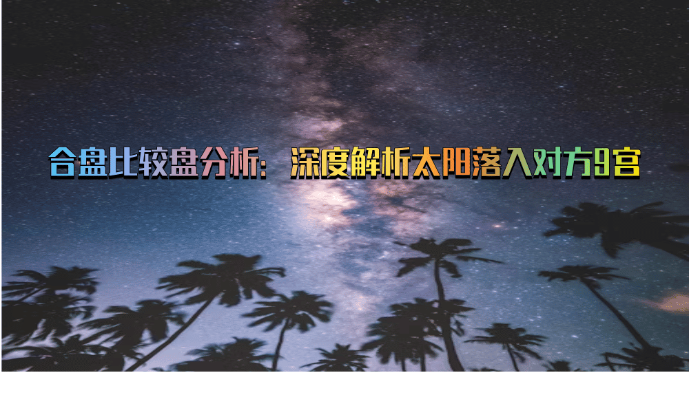 合盘比较盘分析：深度解析太阳落入对方9宫